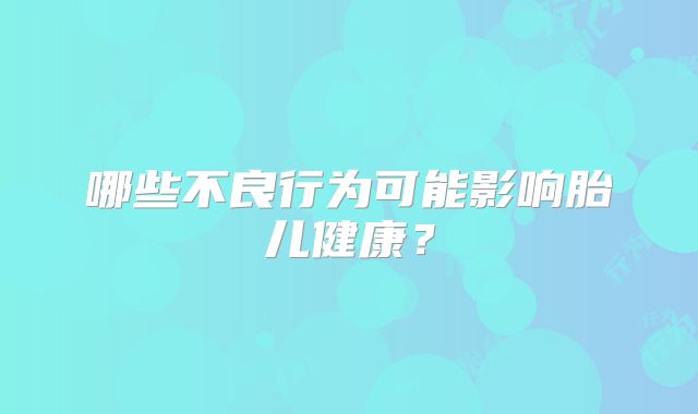 哪些不良行为可能影响胎儿健康？