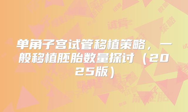 单角子宫试管移植策略，一般移植胚胎数量探讨（2025版）