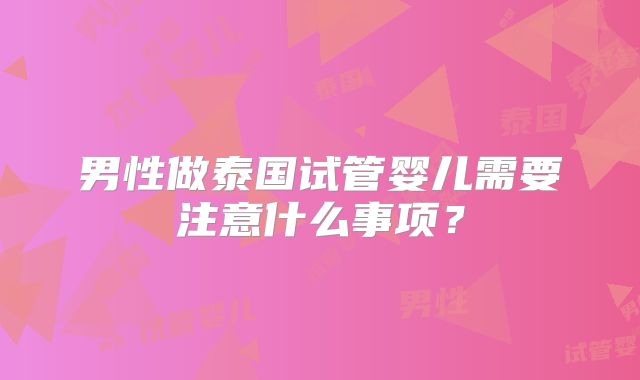 男性做泰国试管婴儿需要注意什么事项？