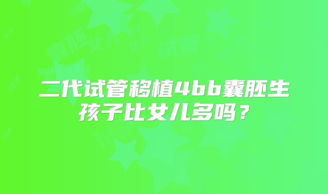 二代试管移植4bb囊胚生孩子比女儿多吗?