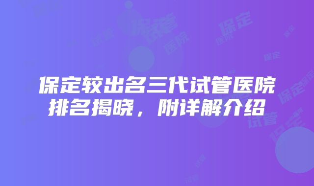 保定较出名三代试管医院排名揭晓,附详解介绍