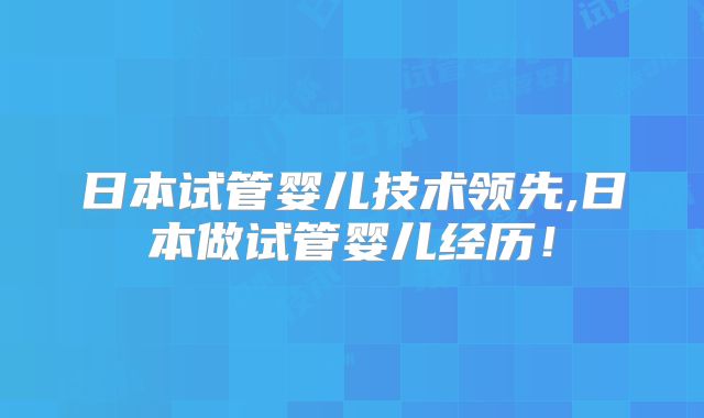 日本试管婴儿技术领先,日本做试管婴儿经历！