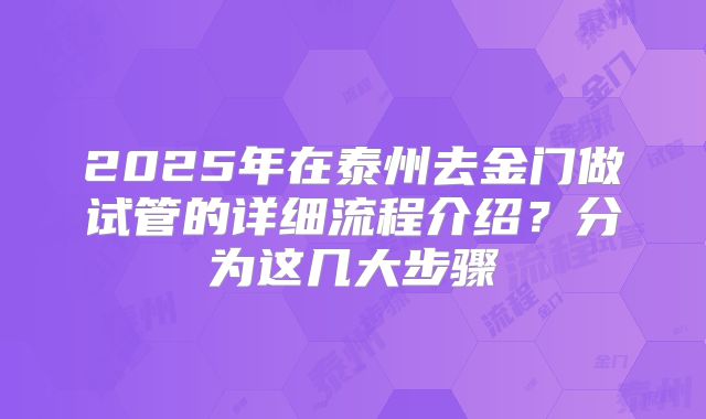 2025年在泰州去金门做试管的详细流程介绍?分为这几大步骤