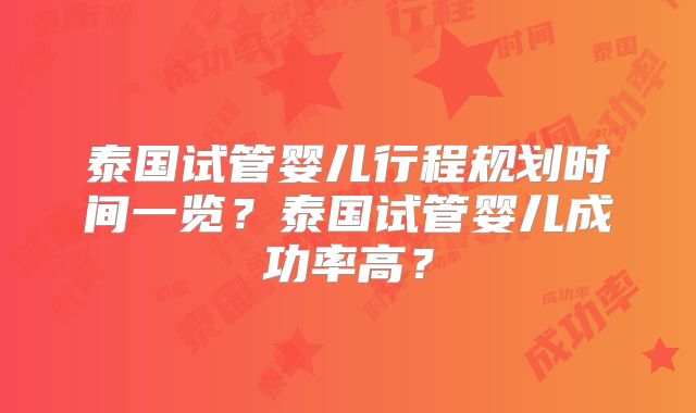 泰国试管婴儿行程规划时间一览？泰国试管婴儿成功率高？