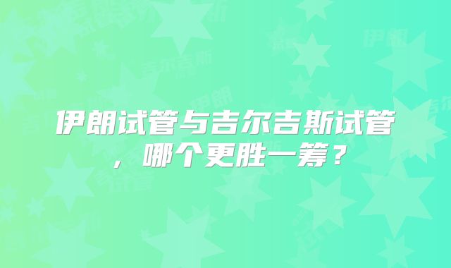 伊朗试管与吉尔吉斯试管，哪个更胜一筹？