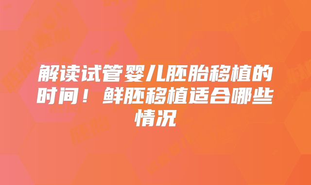 解读试管婴儿胚胎移植的时间！鲜胚移植适合哪些情况