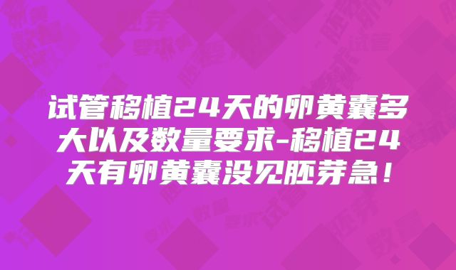 试管移植24天的卵黄囊多大以及数量要求-移植24天有卵黄囊没见胚芽急！