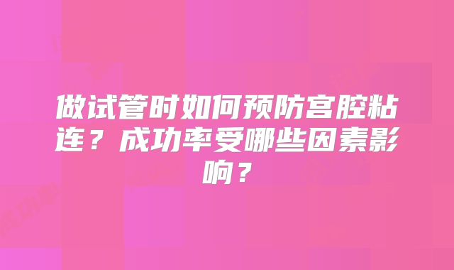 做试管时如何预防宫腔粘连？成功率受哪些因素影响？
