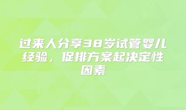 过来人分享38岁试管婴儿经验，促排方案起决定性因素