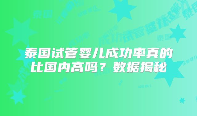 泰国试管婴儿成功率真的比国内高吗?数据揭秘