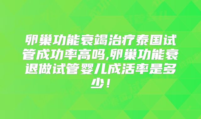 卵巢功能衰竭治疗泰国试管成功率高吗,卵巢功能衰退做试管婴儿成活率是多少！