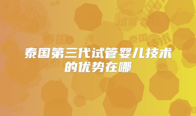 泰国第三代试管婴儿技术的优势在哪