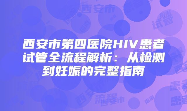 西安市第四医院HIV患者试管全流程解析：从检测到妊娠的完整指南