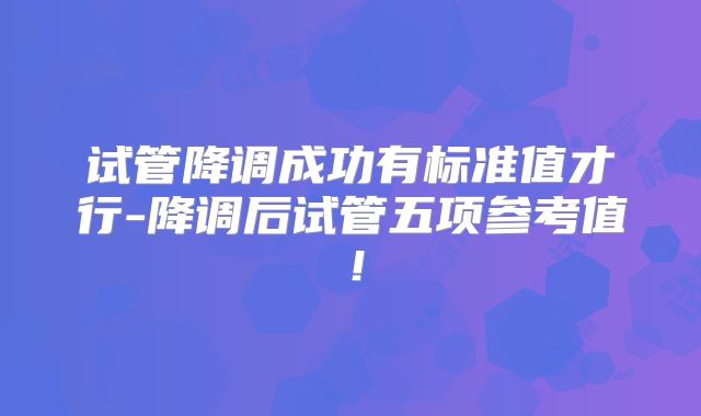试管降调成功有标准值才行-降调后试管五项参考值!
