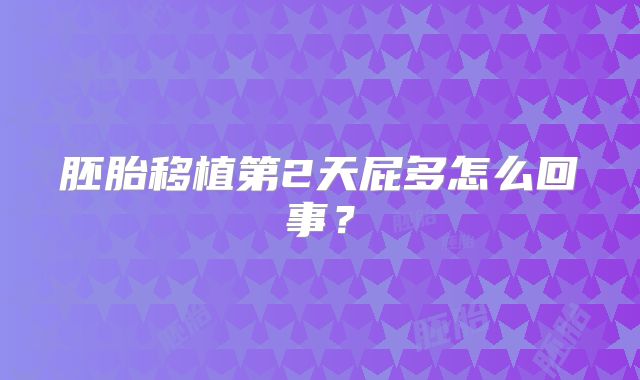 胚胎移植第2天屁多怎么回事?