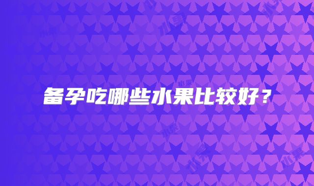 备孕吃哪些水果比较好？