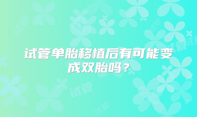 试管单胎移植后有可能变成双胎吗?