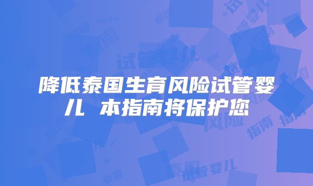 降低泰国生育风险试管婴儿 本指南将保护您