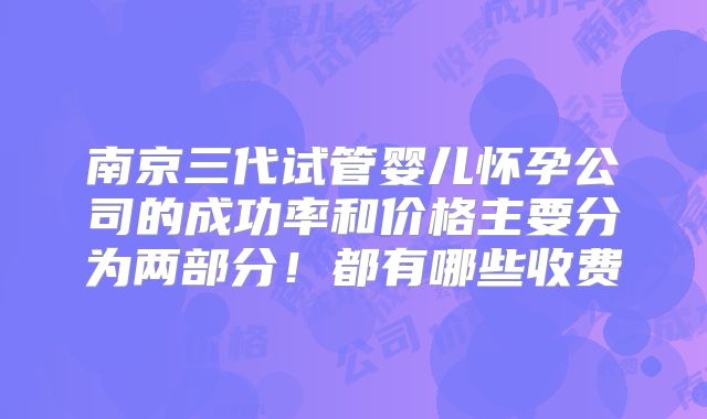 南京三代试管婴儿怀孕公司的成功率和价格主要分为两部分！都有哪些收费