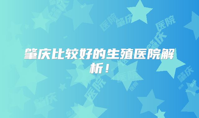 肇庆比较好的生殖医院解析！
