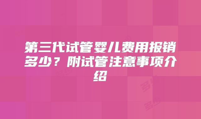 第三代试管婴儿费用报销多少？附试管注意事项介绍