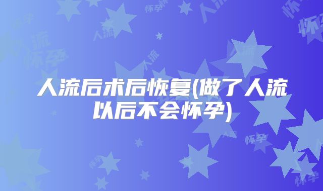 人流后术后恢复(做了人流以后不会怀孕)