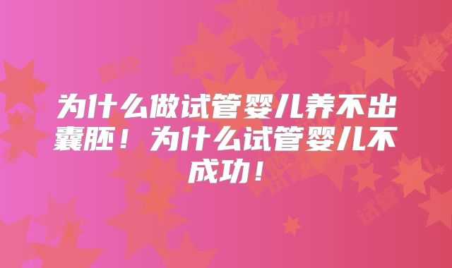 为什么做试管婴儿养不出囊胚！为什么试管婴儿不成功！