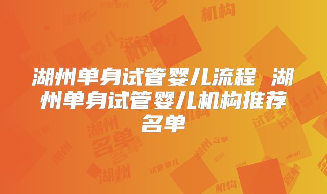 湖州单身试管婴儿流程 湖州单身试管婴儿机构推荐名单