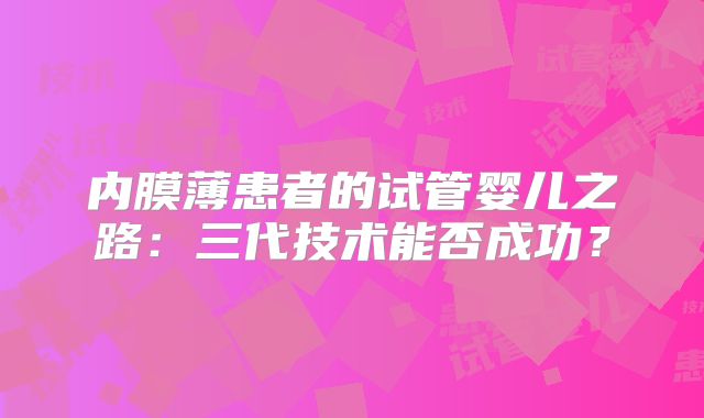 内膜薄患者的试管婴儿之路:三代技术能否成功?