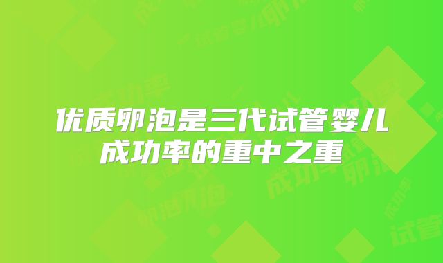 优质卵泡是三代试管婴儿成功率的重中之重