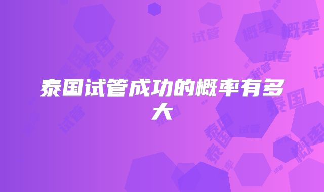 泰国试管成功的概率有多大