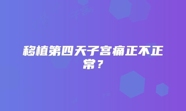 移植第四天子宫痛正不正常?