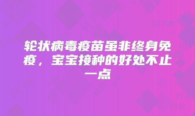 轮状病毒疫苗虽非终身免疫，宝宝接种的好处不止一点