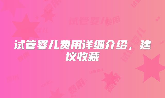 试管婴儿费用详细介绍，建议收藏