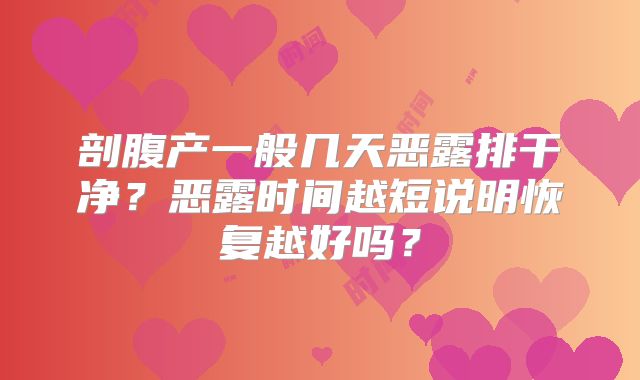 剖腹产一般几天恶露排干净？恶露时间越短说明恢复越好吗？