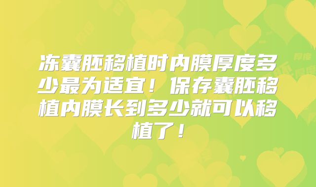 冻囊胚移植时内膜厚度多少最为适宜!保存囊胚移植内膜长到多少就可以移植了!