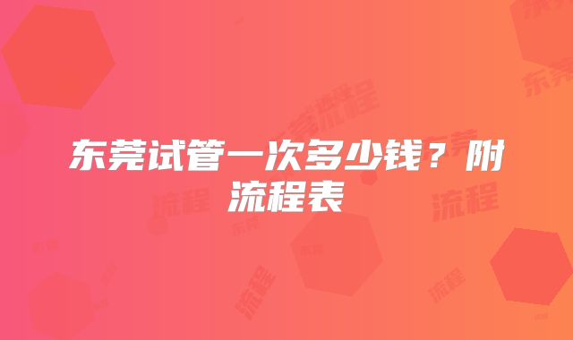 东莞试管一次多少钱?附流程表