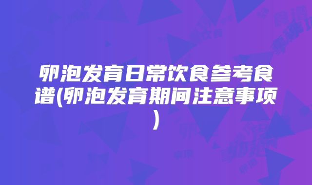 卵泡发育日常饮食参考食谱(卵泡发育期间注意事项)