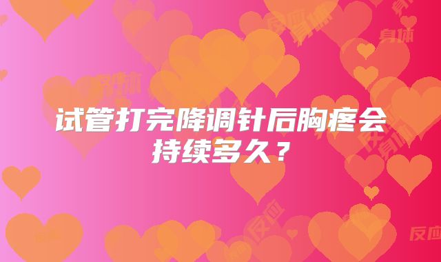 试管打完降调针后胸疼会持续多久？