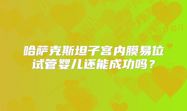 哈萨克斯坦子宫内膜易位试管婴儿还能成功吗？