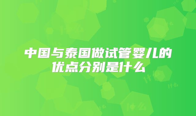 中国与泰国做试管婴儿的优点分别是什么