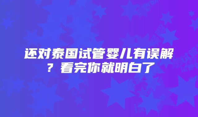还对泰国试管婴儿有误解？看完你就明白了