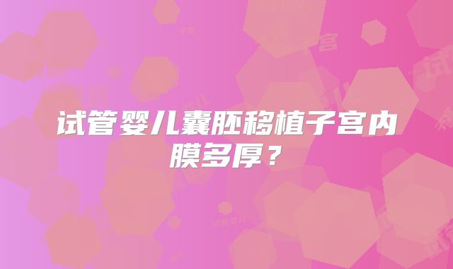 试管婴儿囊胚移植子宫内膜多厚？