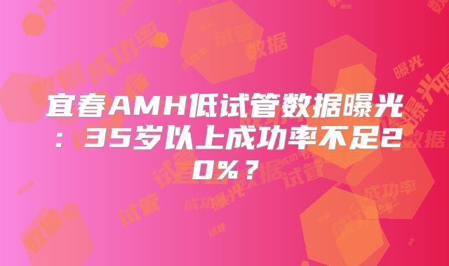宜春AMH低试管数据曝光：35岁以上成功率不足20%？