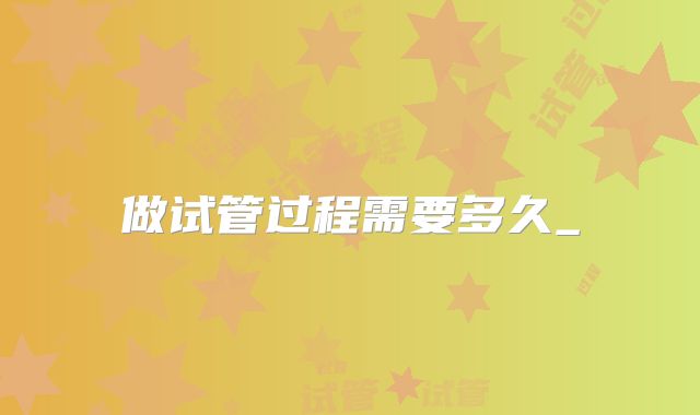 做试管过程需要多久_