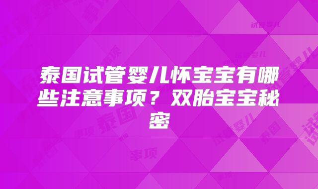 泰国试管婴儿怀宝宝有哪些注意事项？双胎宝宝秘密