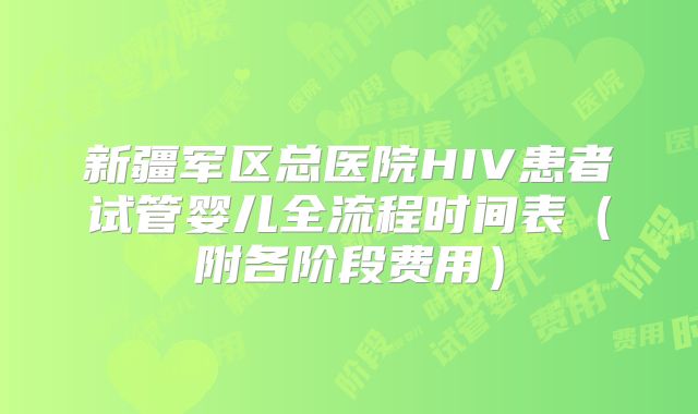 新疆军区总医院HIV患者试管婴儿全流程时间表（附各阶段费用）