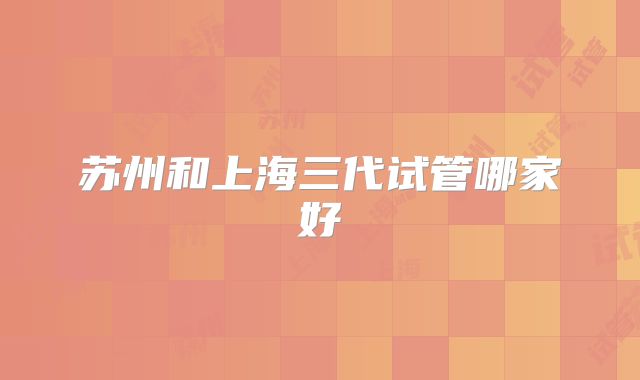 苏州和上海三代试管哪家好