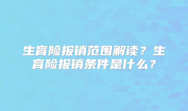 生育险报销范围解读？生育险报销条件是什么？