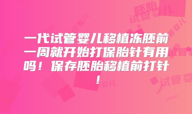 一代试管婴儿移植冻胚前一周就开始打保胎针有用吗!保存胚胎移植前打针!